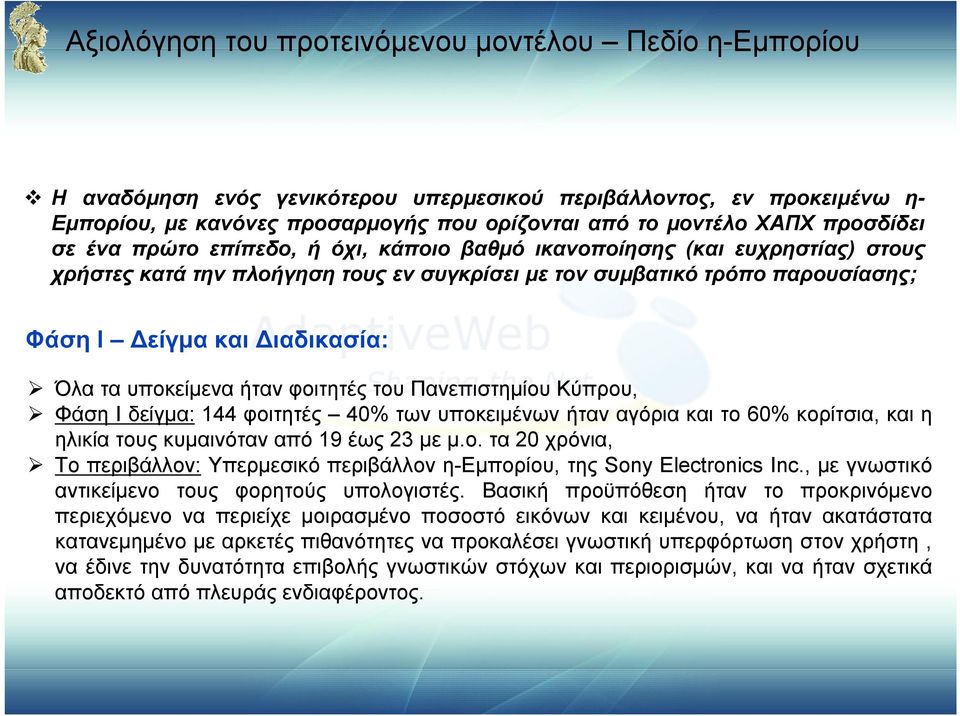 Όλα τα υποκείμενα ήταν φοιτητές του Πανεπιστημίου Κύπρου, Φάση Ι δείγμα: 144 φοιτητές 40% των υποκειμένων ήταν αγόρια και το 60% κορίτσια, και η ηλικία τους κυμαινόταν από 19 έως 23 με μ.ο. τα 20 χρόνια, Το περιβάλλον: Υπερμεσικό περιβάλλον η-εμπορίου, της Sony Electronics Inc.