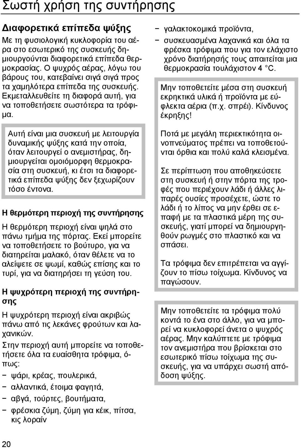 Αυτή είναι µια συσκευή µε λειτουργία δυναµικής ψύξης κατά την οποία, όταν λειτουργεί ο ανεµιστήρας, δη- µιουργείται οµοιόµορφη θερµοκρασία στη συσκευή, κι έτσι τα διαφορετικά επίπεδα ψύξης δεν