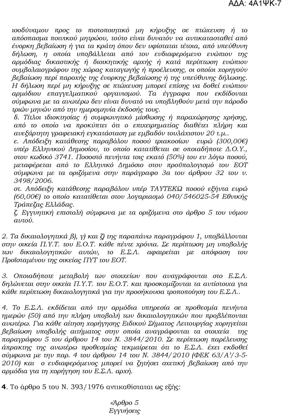 χορηγούν βεβαίωση περί παροχής της ένορκης βεβαίωσης ή της υπεύθυνης δήλωσης. Η δήλωση περί µη κήρυξης σε πτώχευση µπορεί επίσης να δοθεί ενώπιον αρµόδιου επαγγελµατικού οργανισµού.