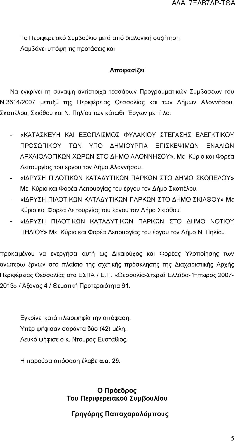 Πηλίου των κάτωθι Έργων με τίτλο: - «ΚΑΤΑΣΚΕΥΗ ΚΑΙ ΕΞΟΠΛΙΣΜΟΣ ΦΥΛΑΚΙΟΥ ΣΤΕΓΑΣΗΣ ΕΛΕΓΚΤΙΚΟΥ ΠΡΟΣΩΠΙΚΟΥ ΤΩΝ ΥΠΟ ΔΗΜΙΟΥΡΓΙΑ ΕΠΙΣΚΕΨΙΜΩΝ ΕΝΑΛΙΩΝ ΑΡΧΑΙΟΛΟΓΙΚΩΝ ΧΩΡΩΝ ΣΤΟ ΔΗΜΟ ΑΛΟΝΝΗΣΟΥ».