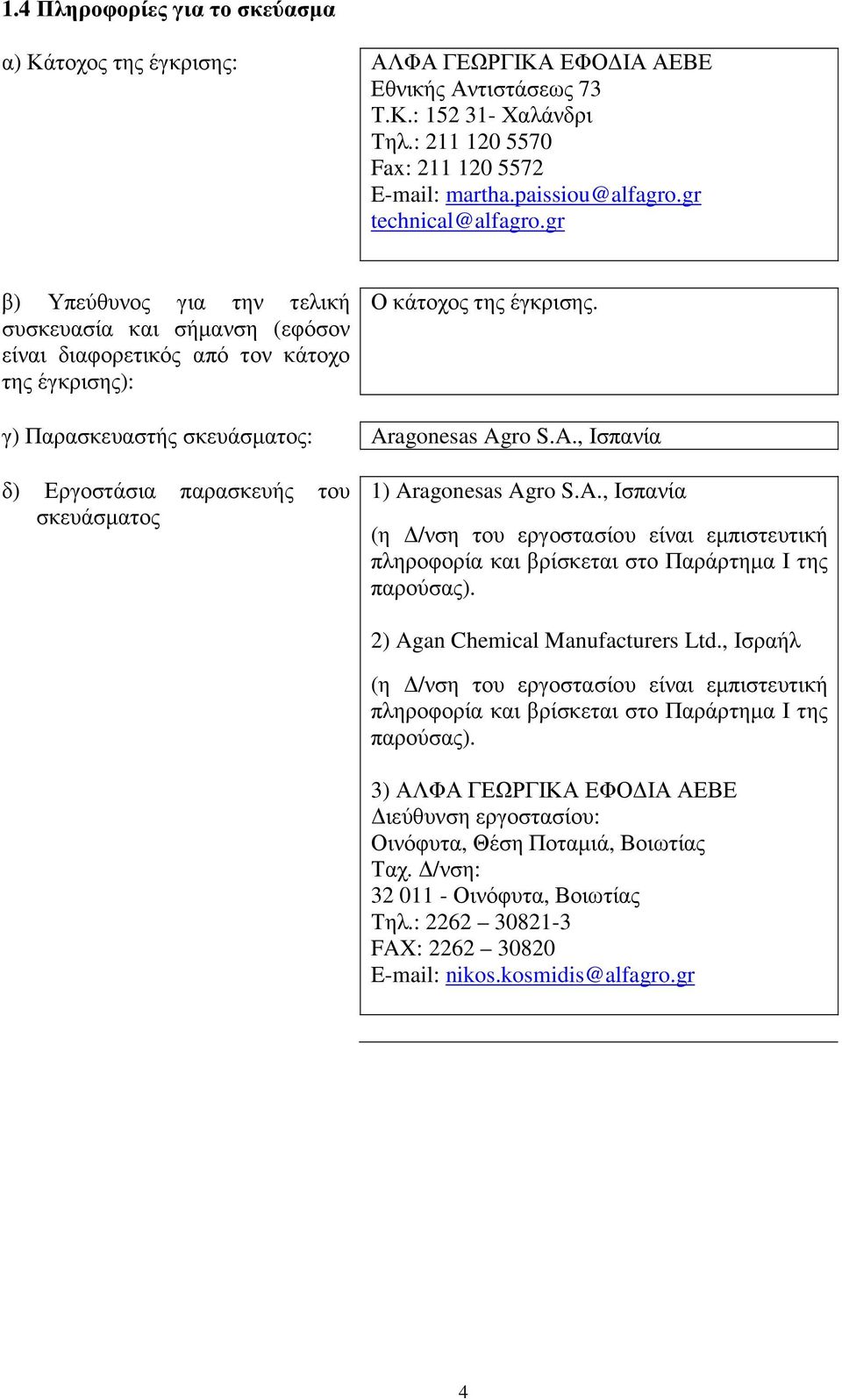 γ) Παρασκευαστής σκευάσµατος: Aragonesas Agro S.A., Ισπανία δ) Εργοστάσια παρασκευής του σκευάσµατος ) Aragonesas Agro S.A., Ισπανία (η /νση του εργοστασίου είναι εµπιστευτική πληροφορία και βρίσκεται στο Παράρτηµα Ι της παρούσας).