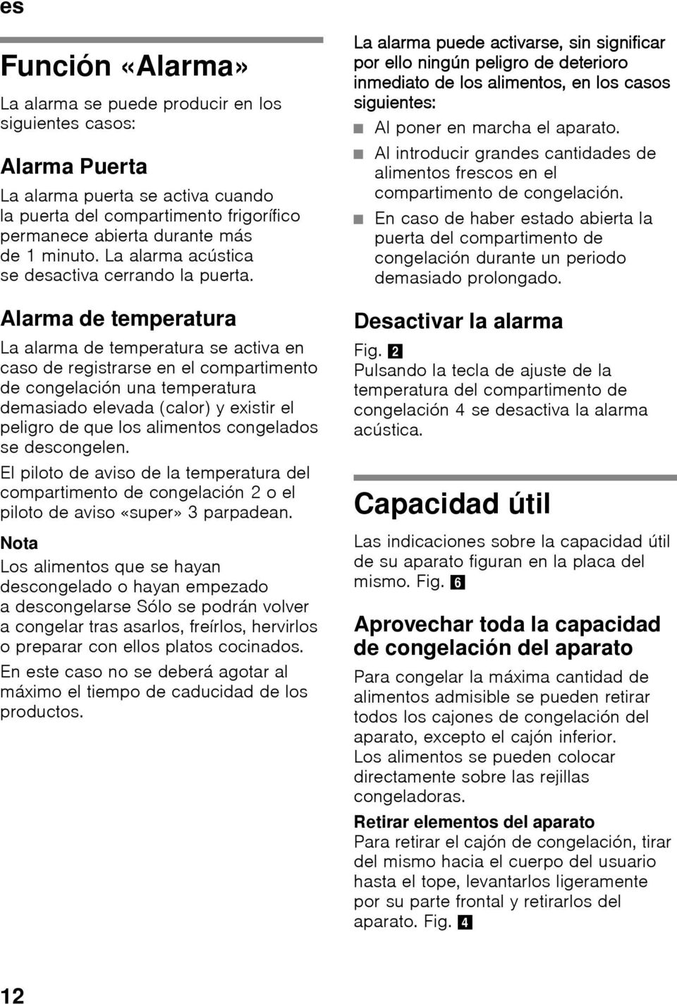 Alarma de temperatura La alarma de temperatura se activa en caso de registrarse en el compartimento de congelación una temperatura demasiado elevada (calor) y existir el peligro de que los alimentos