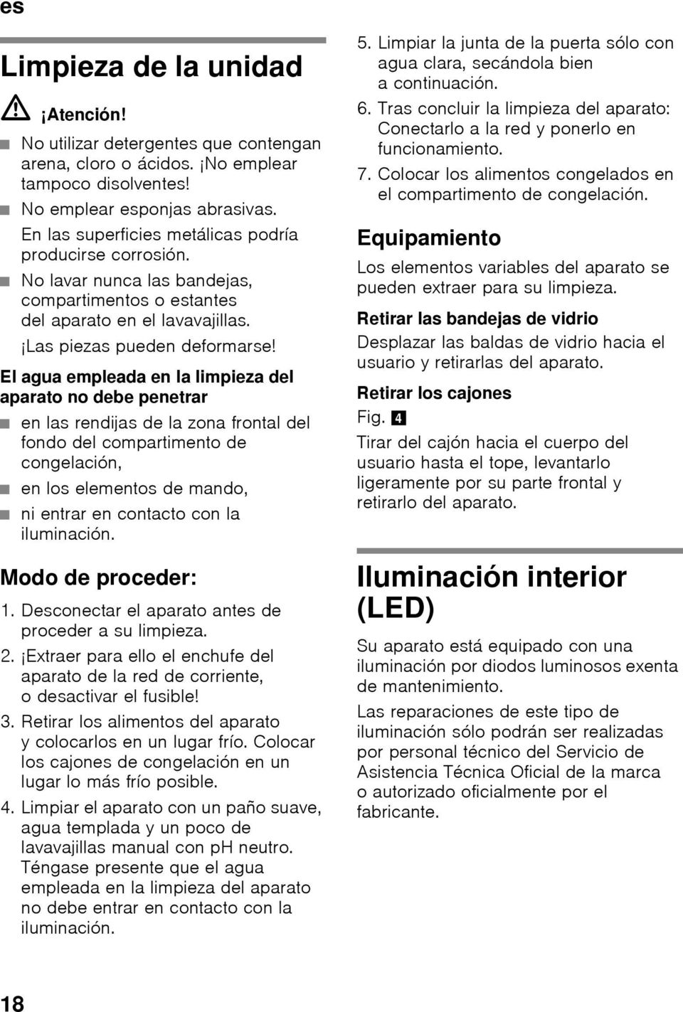 El agua empleada en la limpieza del aparato no debe penetrar en las rendijas de la zona frontal del fondo del compartimento de congelación, en los elementos de mando, ni entrar en contacto con la