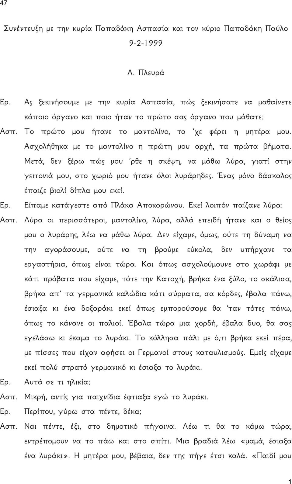 Ασχολήθηκα με το μαντολίνο η πρώτη μου αρχή, τα πρώτα βήματα. Μετά, δεν ξέρω πώς μου ρθε η σκέψη, να μάθω λύρα, γιατί στην γειτονιά μου, στο χωριό μου ήτανε όλοι λυράρηδες.