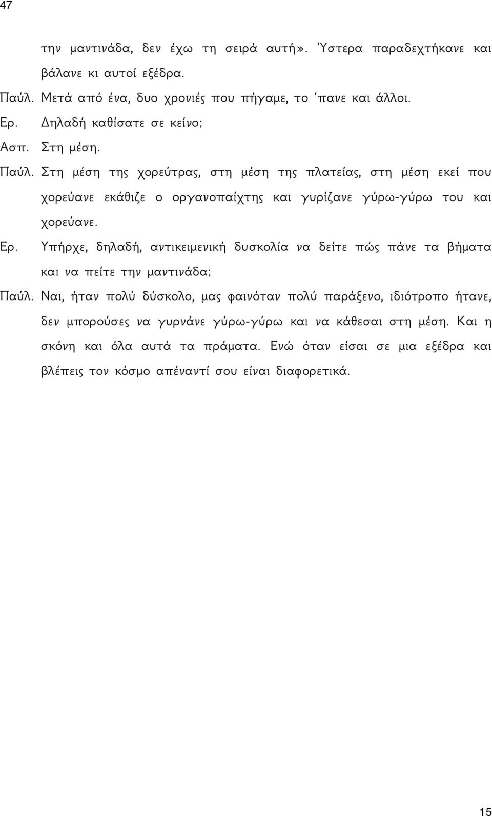 Στη μέση της χορεύτρας, στη μέση της πλατείας, στη μέση εκεί που χορεύανε εκάθιζε ο οργανοπαίχτης και γυρίζανε γύρω-γύρω του και χορεύανε. Ερ.