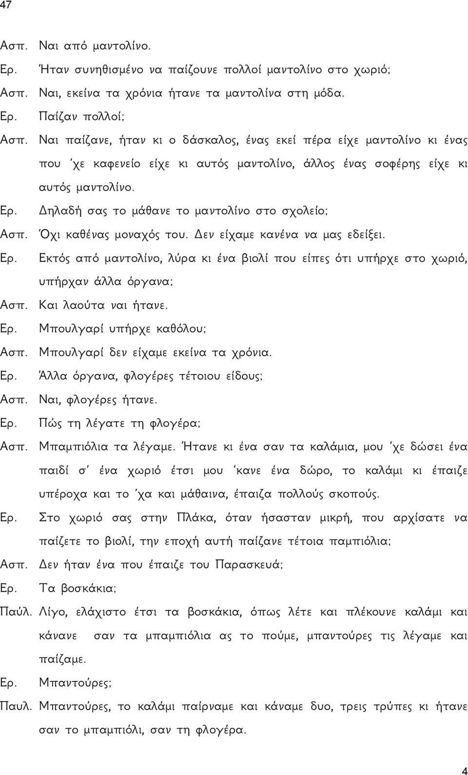 Δηλαδή σας το μάθανε το μαντολίνο στο σχολείο; Ασπ. Όχι καθένας μοναχός του. Δεν είχαμε κανένα να μας εδείξει. Ερ.