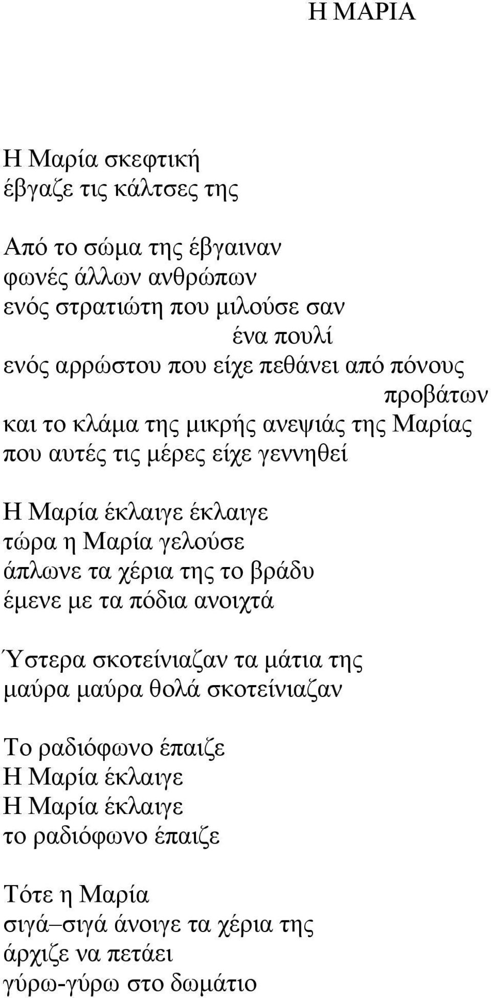 έκλαιγε τώρα η Μαρία γελούσε άπλωνε τα χέρια της το βράδυ έμενε με τα πόδια ανοιχτά Ύστερα σκοτείνιαζαν τα μάτια της μαύρα μαύρα θολά