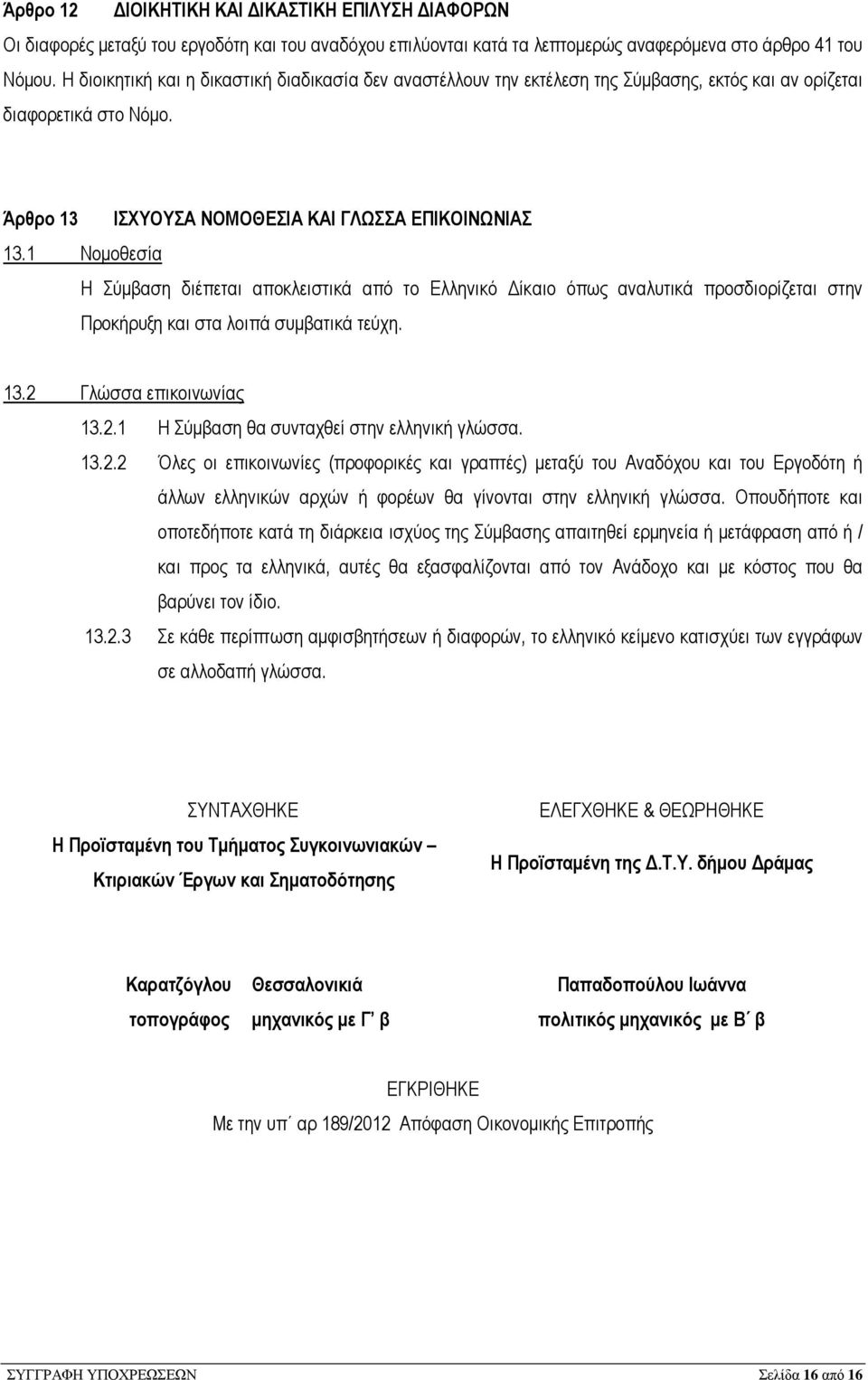 1 Νοµοθεσία Η Σύµβαση διέπεται αποκλειστικά από το Ελληνικό ίκαιο όπως αναλυτικά προσδιορίζεται στην Προκήρυξη και στα λοιπά συµβατικά τεύχη. 13.2 Γλώσσα επικοινωνίας 13.2.1 Η Σύµβαση θα συνταχθεί στην ελληνική γλώσσα.