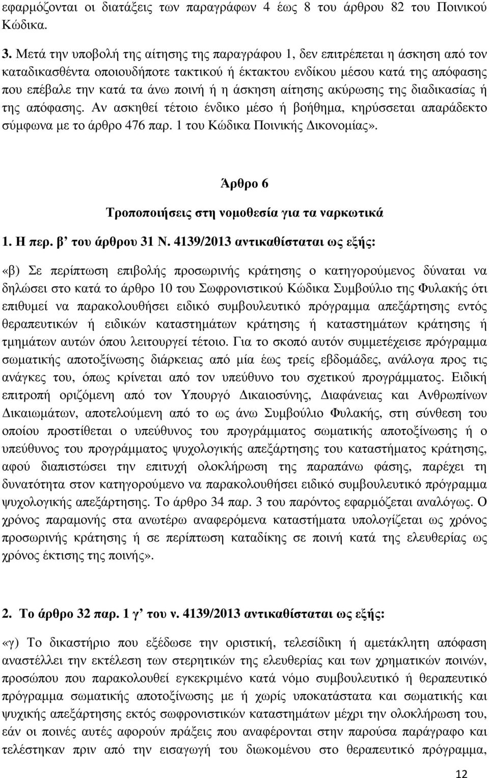 άσκηση αίτησης ακύρωσης της διαδικασίας ή της απόφασης. Αν ασκηθεί τέτοιο ένδικο µέσο ή βοήθηµα, κηρύσσεται απαράδεκτο σύµφωνα µε το άρθρο 476 παρ. 1 του Κώδικα Ποινικής ικονοµίας».