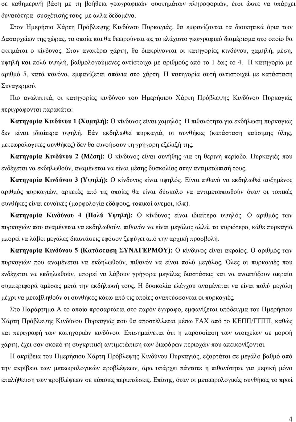 κίνδυνος. Στον ανωτέρω χάρτη, θα διακρίνονται οι κατηγορίες κινδύνου, χαμηλή, μέση, υψηλή και πολύ υψηλή, βαθμολογούμενες αντίστοιχα με αριθμούς από το 1 έως το 4.