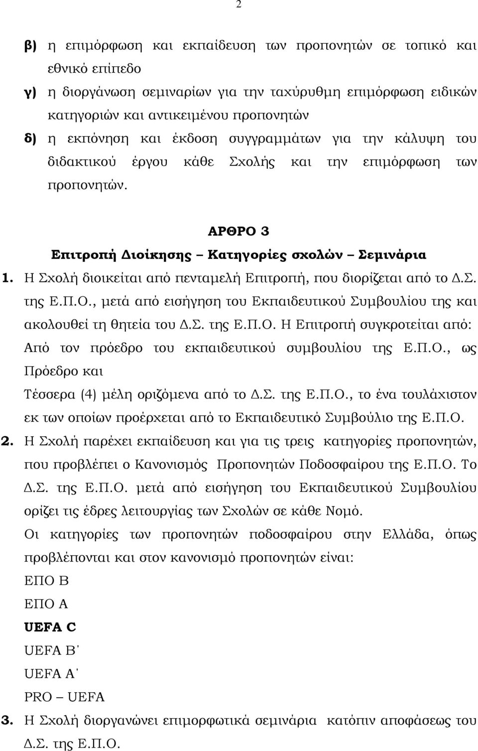 Η Σχολή διοικείται από πενταµελή Επιτροπή, που διορίζεται από το.σ. της Ε.Π.Ο., µετά από εισήγηση του Εκπαιδευτικού Συµβουλίου της και ακολουθεί τη θητεία του.σ. της Ε.Π.Ο. Η Επιτροπή συγκροτείται από: Από τον πρόεδρο του εκπαιδευτικού συµβουλίου της Ε.