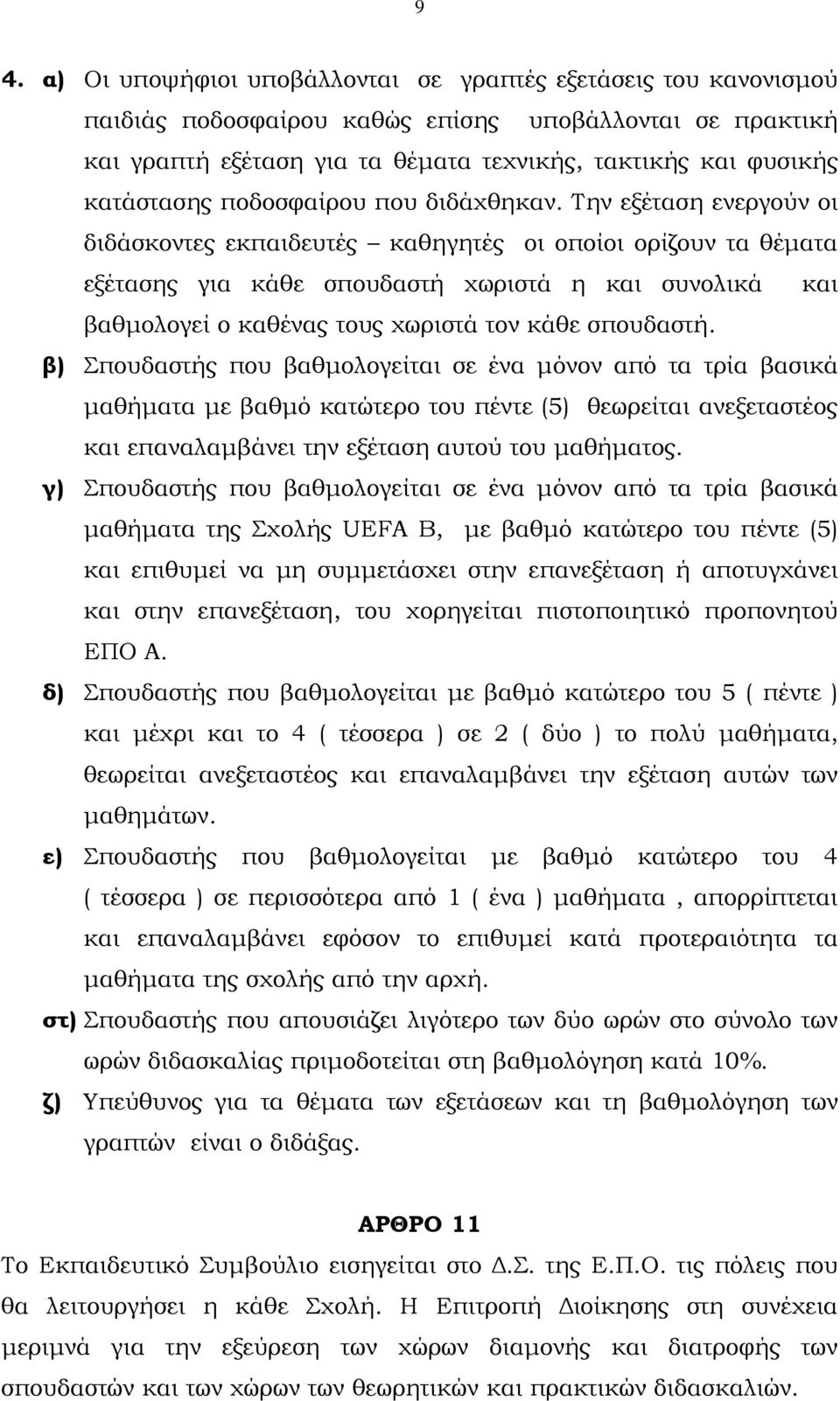 Την εξέταση ενεργούν οι διδάσκοντες εκπαιδευτές καθηγητές οι οποίοι ορίζουν τα θέµατα εξέτασης για κάθε σπουδαστή χωριστά η και συνολικά και βαθµολογεί ο καθένας τους χωριστά τον κάθε σπουδαστή.