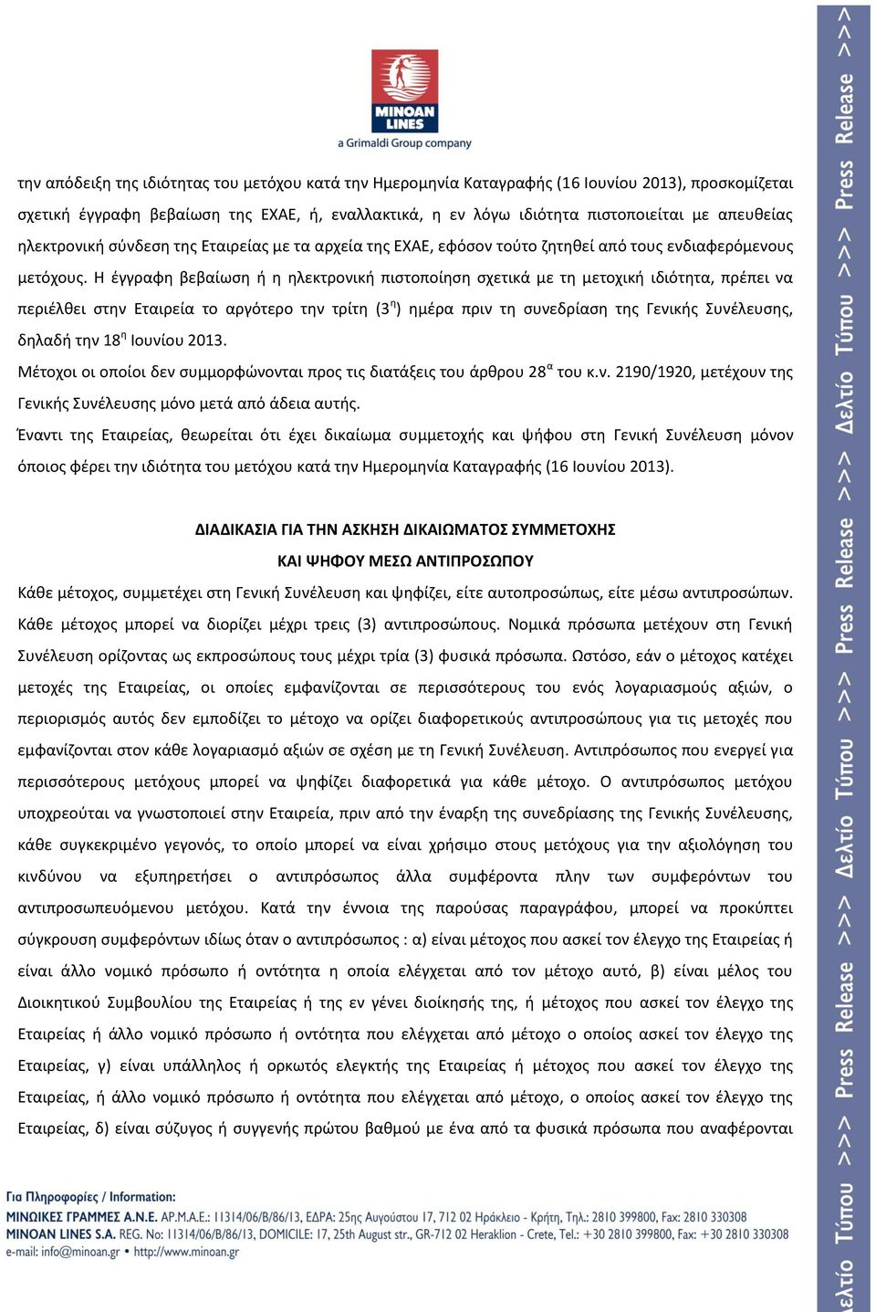 Η έγγραφη βεβαίωση ή η ηλεκτρονική πιστοποίηση σχετικά με τη μετοχική ιδιότητα, πρέπει να περιέλθει στην Εταιρεία το αργότερο την τρίτη (3 η ) ημέρα πριν τη συνεδρίαση της Γενικής Συνέλευσης, δηλαδή