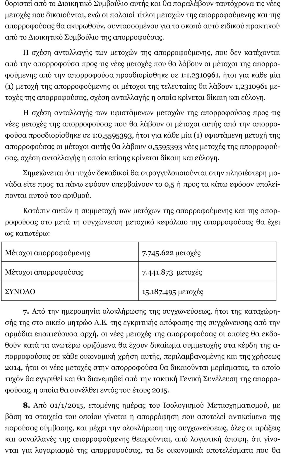 Η σχέση ανταλλαγής των μετοχών της απορροφούμενης, που δεν κατέχονται από την απορροφούσα προς τις νέες μετοχές που θα λάβουν οι μέτοχοι της απορροφούμενης από την απορροφούσα προσδιορίσθηκε σε