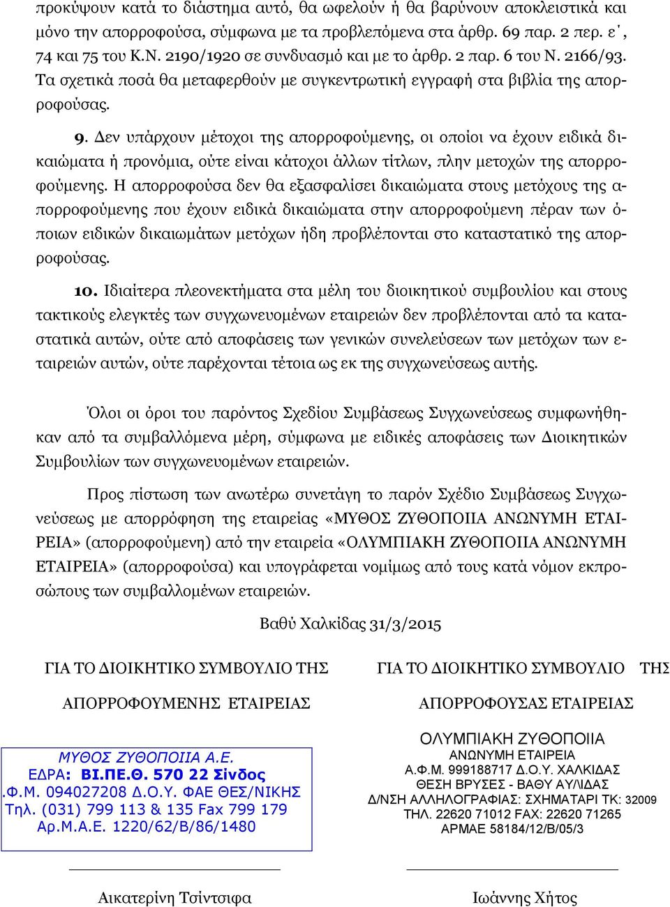 Δεν υπάρχουν μέτοχοι της απορροφούμενης, οι οποίοι να έχουν ειδικά δικαιώματα ή προνόμια, ούτε είναι κάτοχοι άλλων τίτλων, πλην μετοχών της απορροφούμενης.