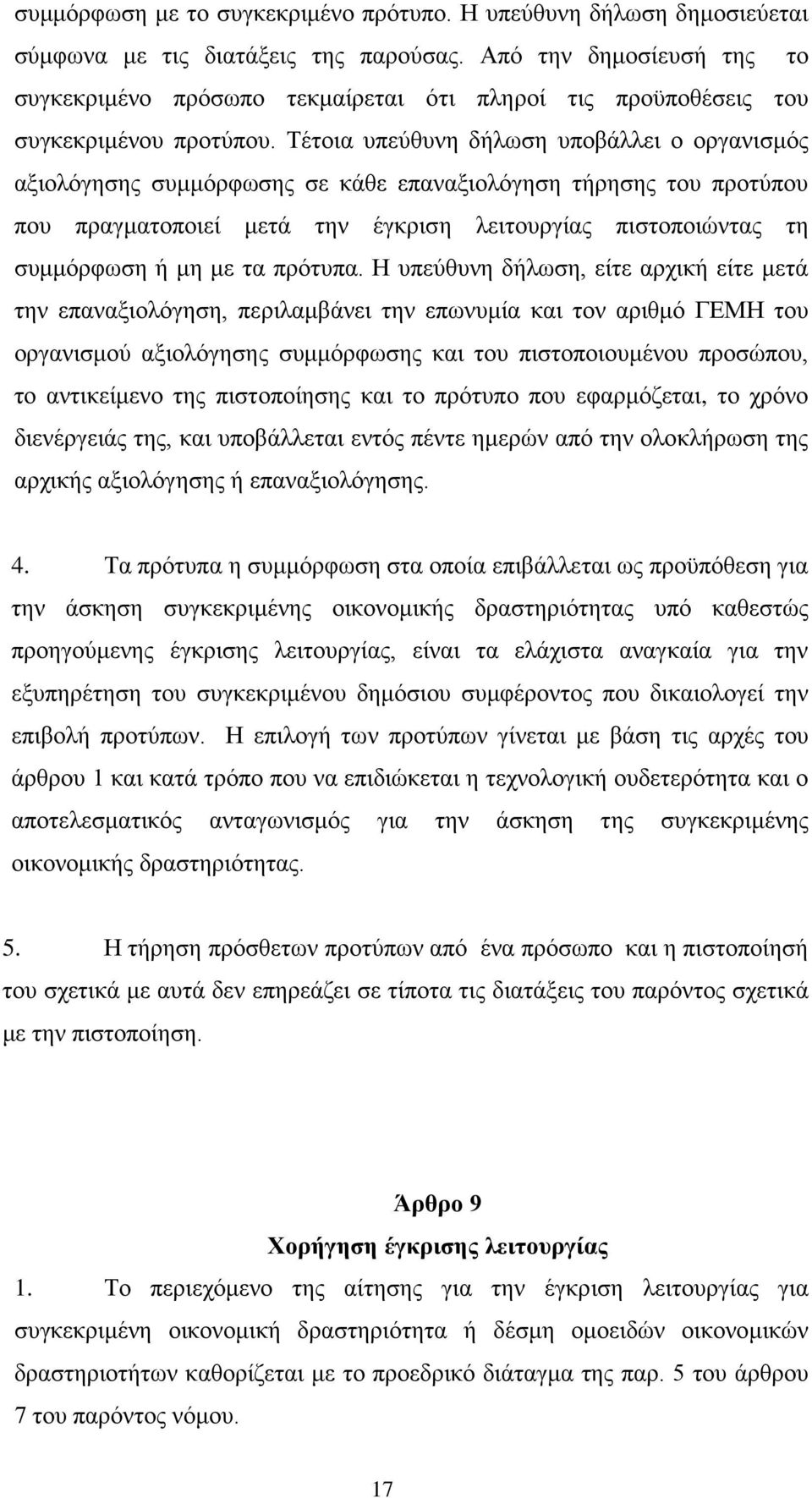 Τέτοια υπεύθυνη δήλωση υποβάλλει ο οργανισμός αξιολόγησης συμμόρφωσης σε κάθε επαναξιολόγηση τήρησης του προτύπου που πραγματοποιεί μετά την έγκριση λειτουργίας πιστοποιώντας τη συμμόρφωση ή μη με τα
