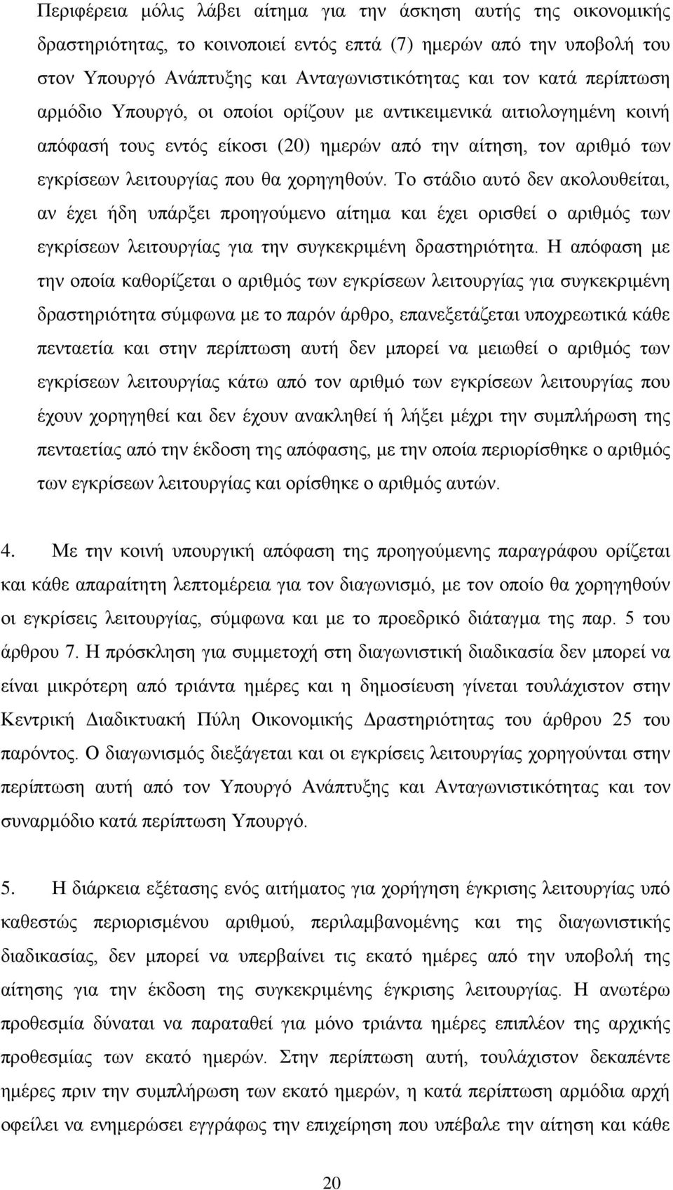 Το στάδιο αυτό δεν ακολουθείται, αν έχει ήδη υπάρξει προηγούμενο αίτημα και έχει ορισθεί ο αριθμός των εγκρίσεων λειτουργίας για την συγκεκριμένη δραστηριότητα.