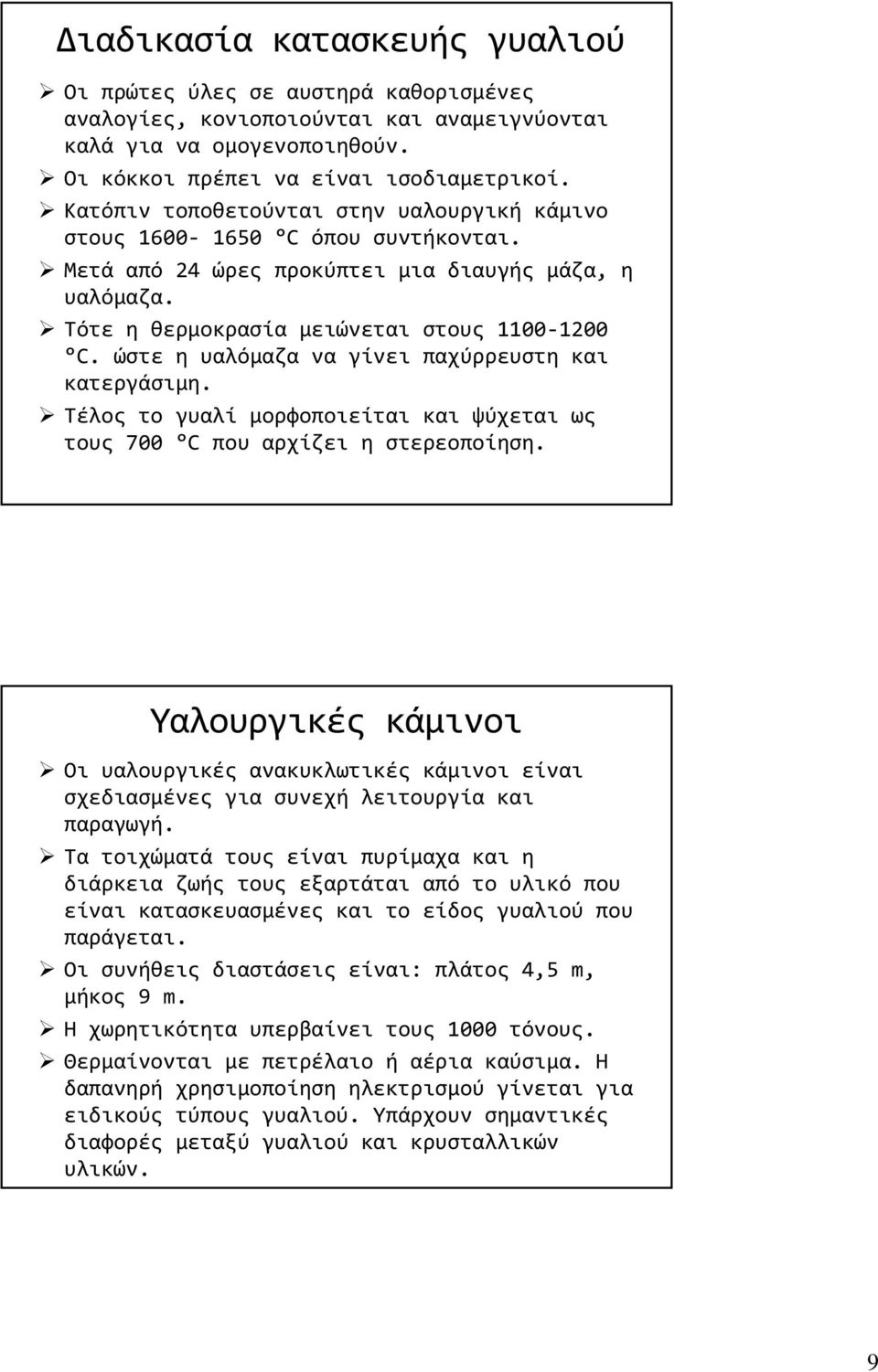 ώστε η υαλόμαζα να γίνει παχύρρευστη και κατεργάσιμη. Τέλος το γυαλί μορφοποιείται και ψύχεται ως τους 700 C που αρχίζει η στερεοποίηση.