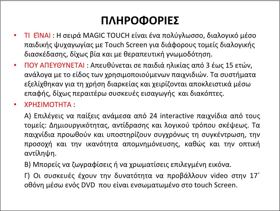 Τα συστήματα εξελίχθηκαν για τη χρήση διαρκείας και χειρίζονται αποκλειστικά μέσω επαφής, δίχως περαιτέρω συσκευές εισαγωγής και διακόπτες.