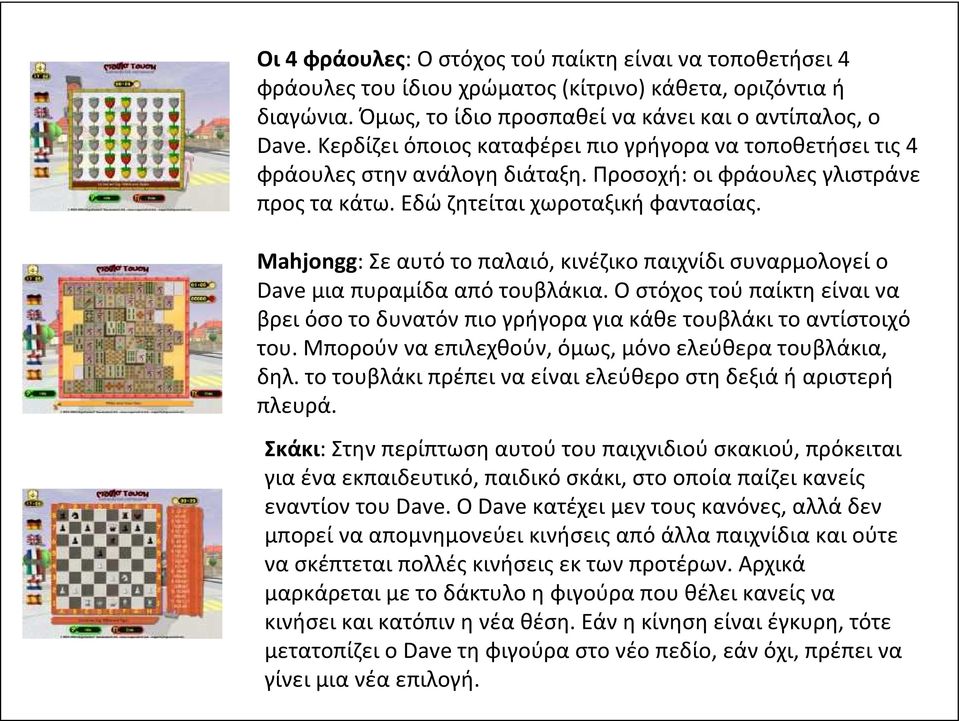 Mahjongg: Σε αυτό το παλαιό, κινέζικο παιχνίδι συναρμολογεί ο Dave μια πυραμίδα από τουβλάκια. Ο στόχος τού παίκτη είναι να βρει όσο το δυνατόν πιο γρήγορα για κάθε τουβλάκι το αντίστοιχό του.