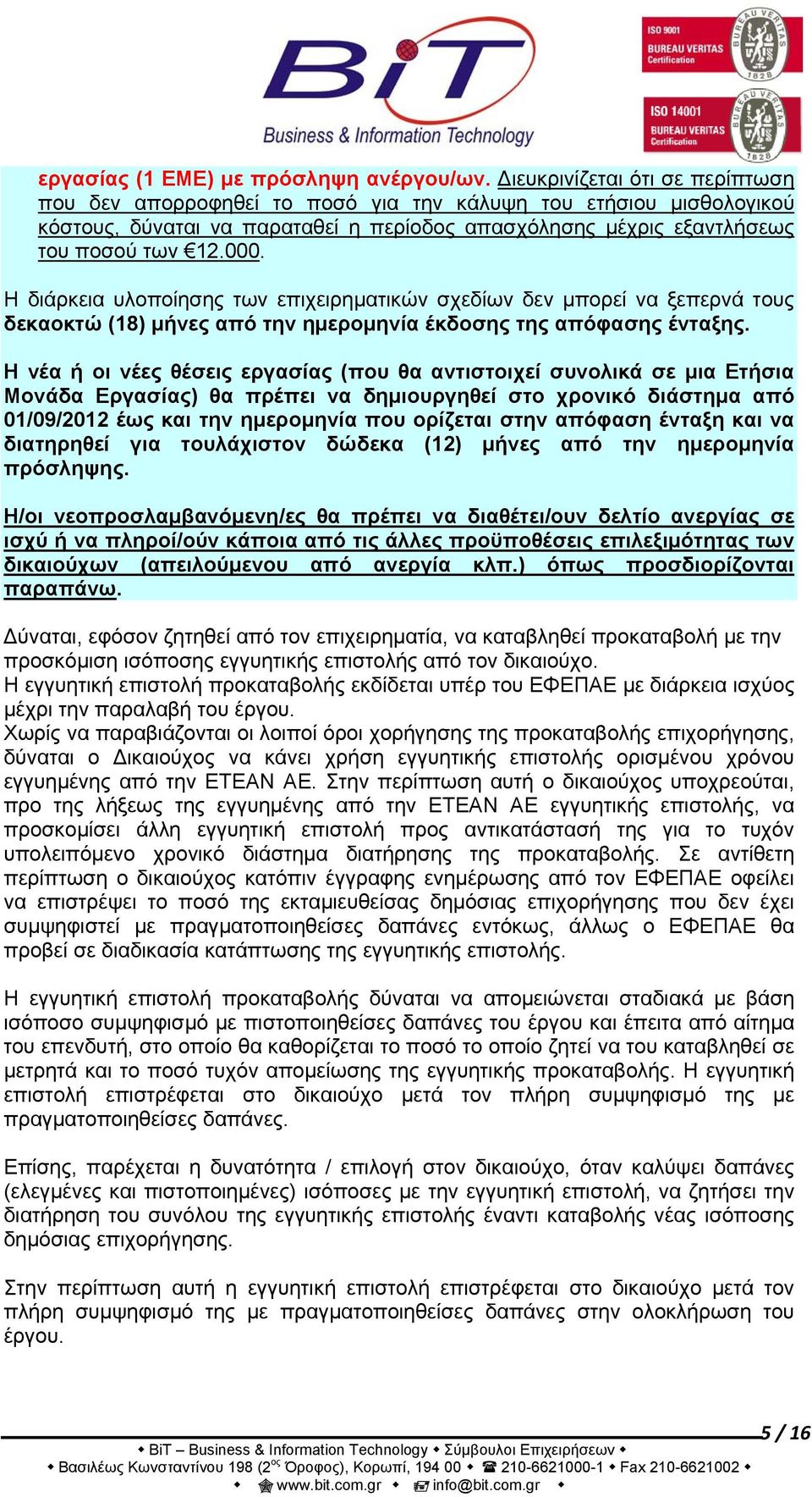 Η διάρκεια υλοποίησης των επιχειρηματικών σχεδίων δεν μπορεί να ξεπερνά τους δεκαοκτώ (18) μήνες από την ημερομηνία έκδοσης της απόφασης ένταξης.