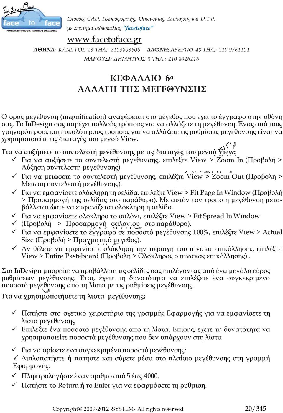 Για να αυξήσετε το συντελεστή μεγέθυνσης με τις διαταγές του μενού View: Για να αυξήσετε το συντελεστή μεγέθυνσης, επιλέξτε View > Zoom In (Προβολή > Αύξηση συντελεστή μεγέθυνσης).