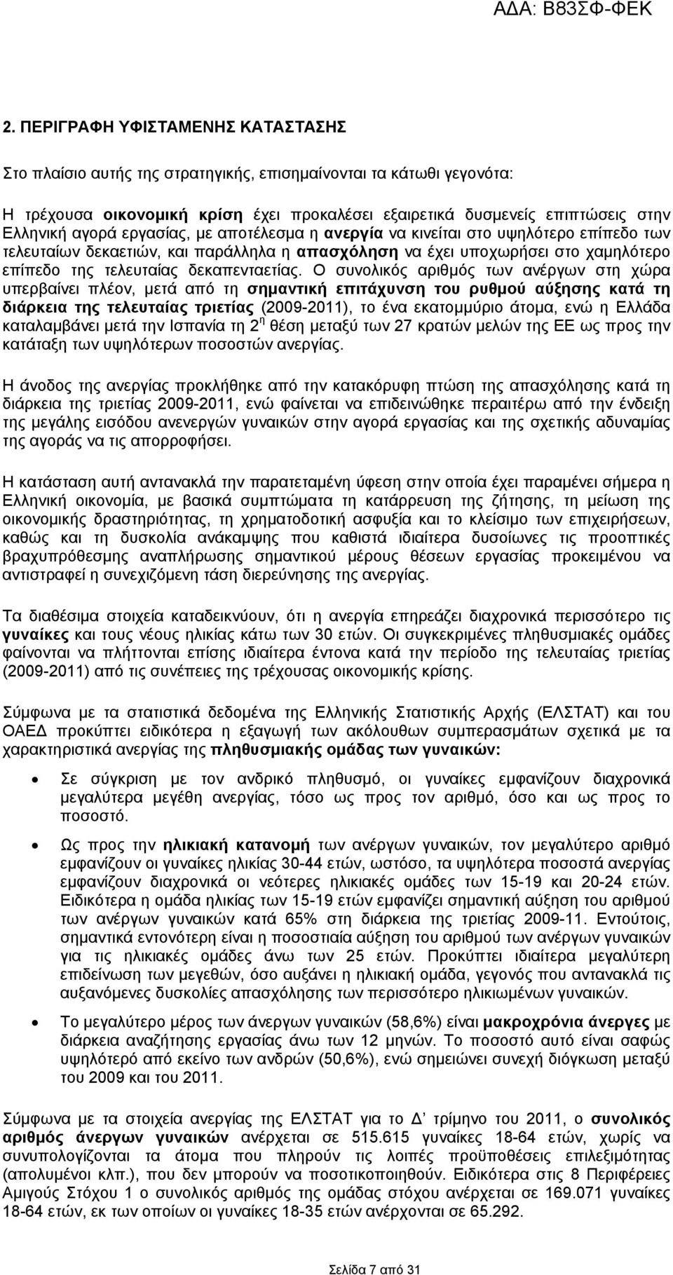 Ο συνολικός αριθμός των ανέργων στη χώρα υπερβαίνει πλέον, μετά από τη σημαντική επιτάχυνση του ρυθμού αύξησης κατά τη διάρκεια της τελευταίας τριετίας (2009-2011), το ένα εκατομμύριο άτομα, ενώ η