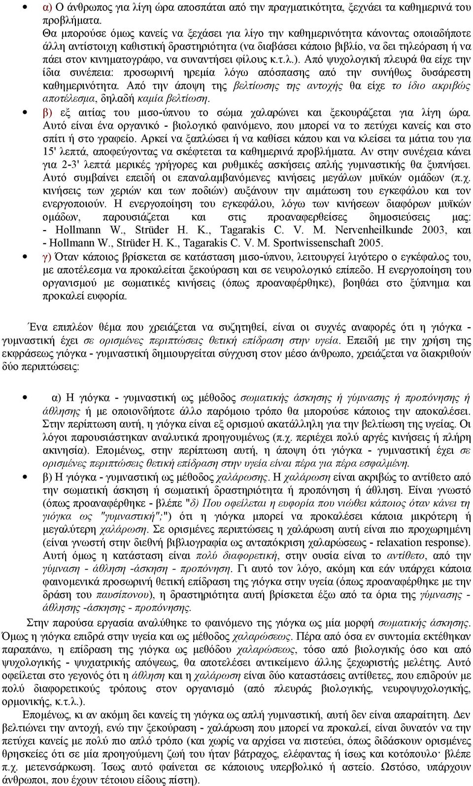 να συναντήσει φίλους κ.τ.λ.). Από ψυχολογική πλευρά θα είχε την ίδια συνέπεια: προσωρινή ηρεμία λόγω απόσπασης από την συνήθως δυσάρεστη καθημερινότητα.