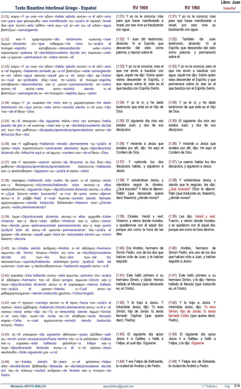 de/del/procedente de/(de en) ουρανου cielo και y εµεινεν permaneció επ sobre αυτον él (1:33) καγω Y yo ουκ no ηδειν había sabido αυτον a él αλλ sino ο el πεµψας habiendo enviado µε a mí βαπτιζειν