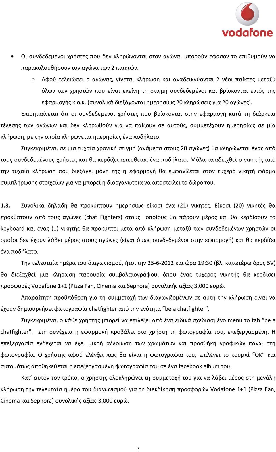 Επιςθμαίνεται ότι οι ςυνδεδεμζνοι χριςτεσ που βρίςκονται ςτθν εφαρμογι κατά τθ διάρκεια τζλεςθσ των αγϊνων και δεν κλθρωκοφν για να παίξουν ςε αυτοφσ, ςυμμετζχουν θμερθςίωσ ςε μία κλιρωςθ, με τθν