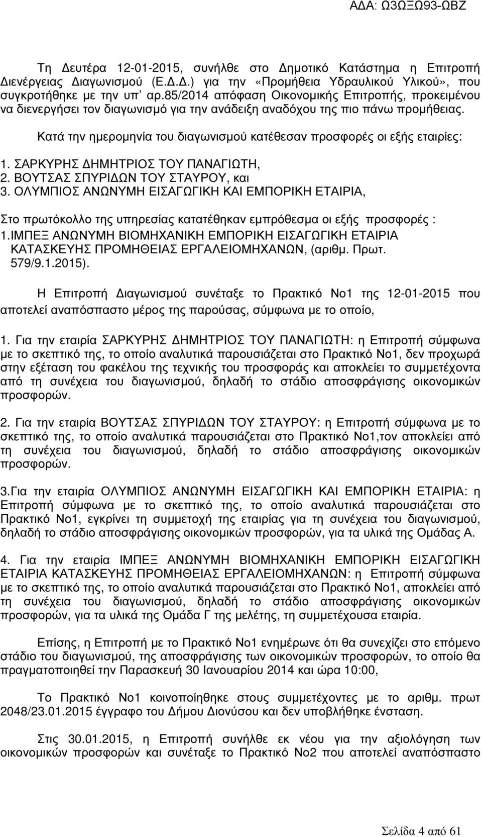Κατά την ηµεροµηνία του διαγωνισµού κατέθεσαν προσφορές οι εξής εταιρίες: 1. ΣΑΡΚΥΡΗΣ ΗΜΗΤΡΙΟΣ ΤΟΥ ΠΑΝΑΓΙΩΤΗ, 2. ΒΟΥΤΣΑΣ ΣΠΥΡΙ ΩΝ ΤΟΥ ΣΤΑΥΡΟΥ, και 3.
