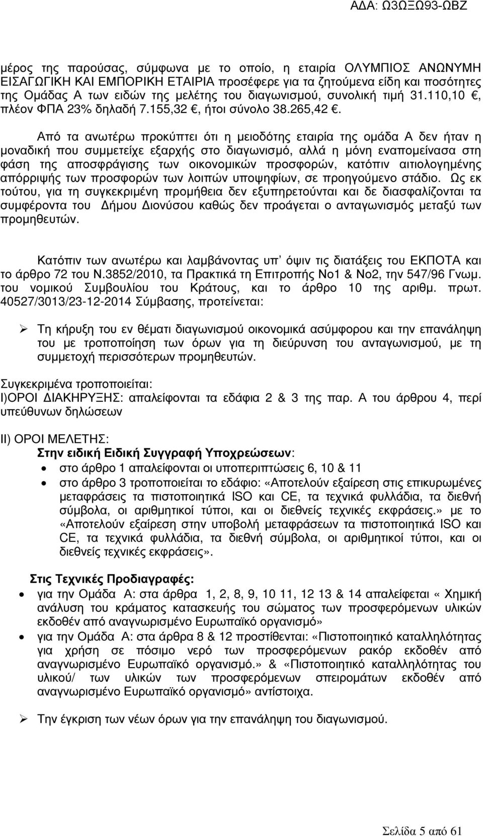Από τα ανωτέρω προκύπτει ότι η µειοδότης εταιρία της οµάδα Α δεν ήταν η µοναδική που συµµετείχε εξαρχής στο διαγωνισµό, αλλά η µόνη εναποµείνασα στη φάση της αποσφράγισης των οικονοµικών προσφορών,