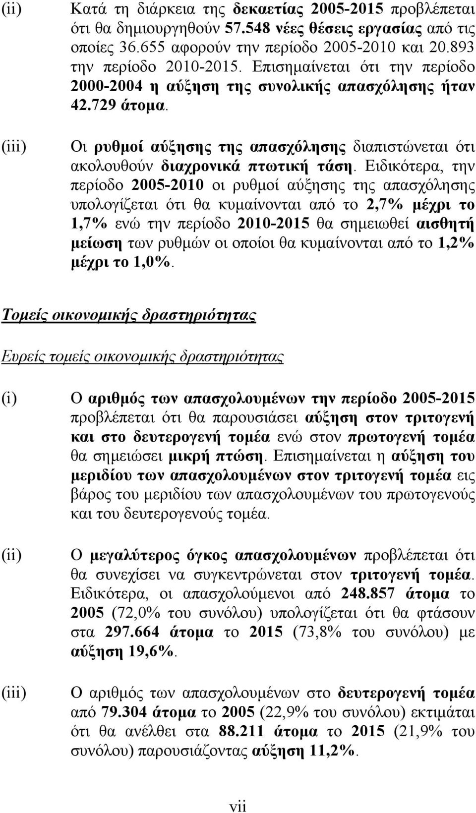 Ειδικότερα, την περίοδο 2005-2010 οι ρυθμοί αύξησης της απασχόλησης υπολογίζεται ότι θα κυμαίνονται από το 2,7% μέχρι το 1,7% ενώ την περίοδο 2010-2015 θα σημειωθεί αισθητή μείωση των ρυθμών οι