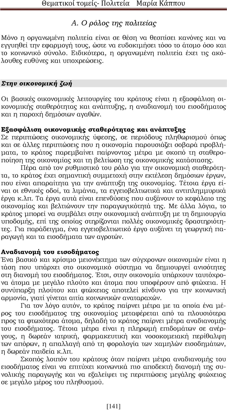 Στην οικονομική ζωή Οι βασικές οικονομικές λειτουργίες του κράτους είναι η εξασφάλιση οικονομικής σταθερότητας και ανάπτυξης, η αναδιανομή του εισοδήματος και η παροχή δημόσιων αγαθών.