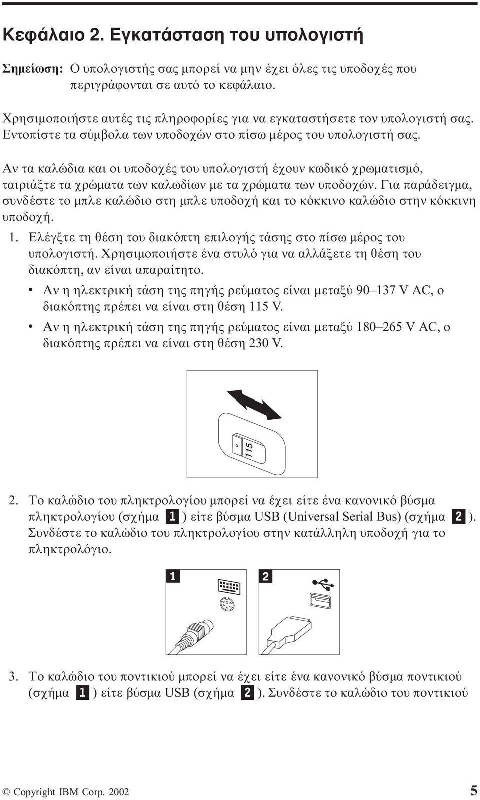 Αν τα καλώδια και οι υποδοχές του υπολογιστή έχουν κωδικ χρωµατισµ, ταιριάξτε τα χρώµατα των καλωδίων µε τα χρώµατα των υποδοχών.