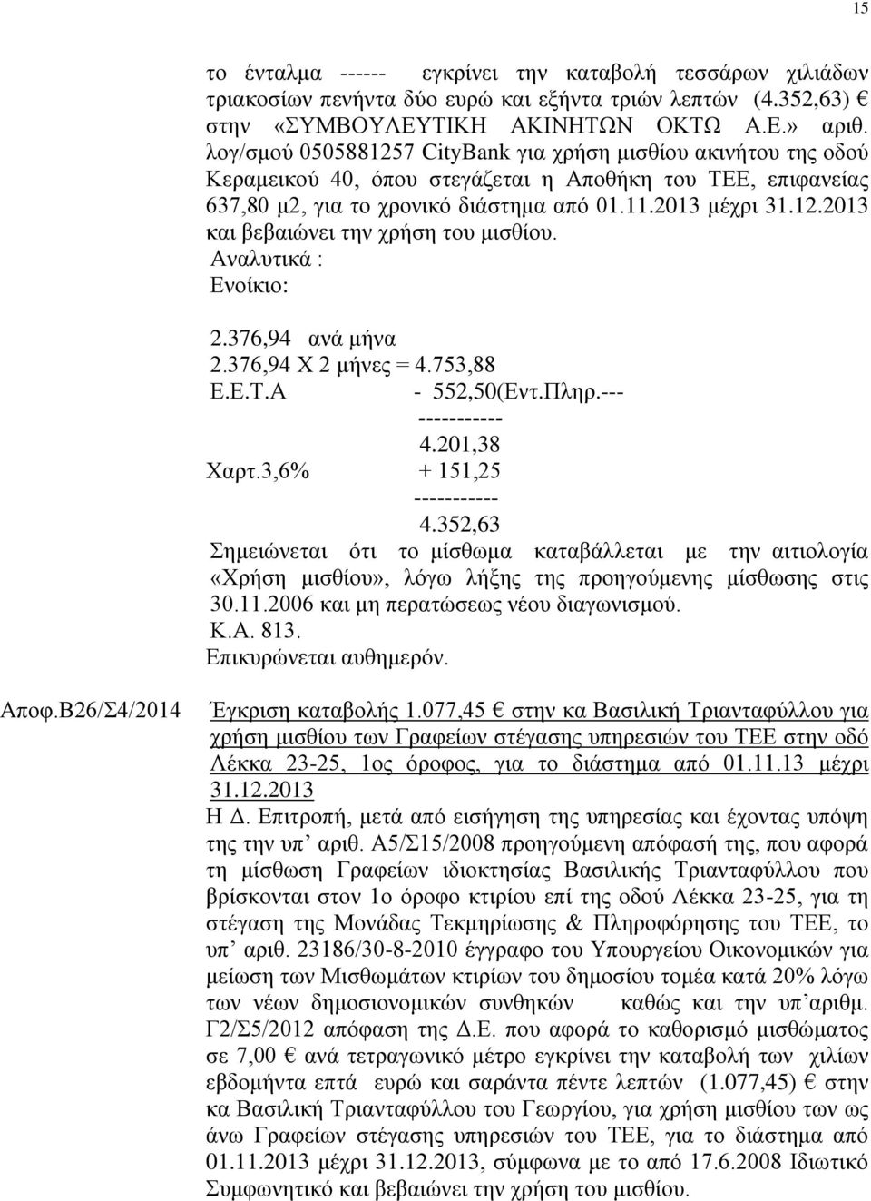 Αναλυτικά : Ενοίκιο: 2.376,94 ανά μήνα 2.376,94 Χ 2 μήνες = 4.753,88 Ε.Ε.Τ.Α - 552,50(Εντ.Πληρ.--- ----------- 4.201,38 Χαρτ.3,6% + 151,25 ----------- 4.