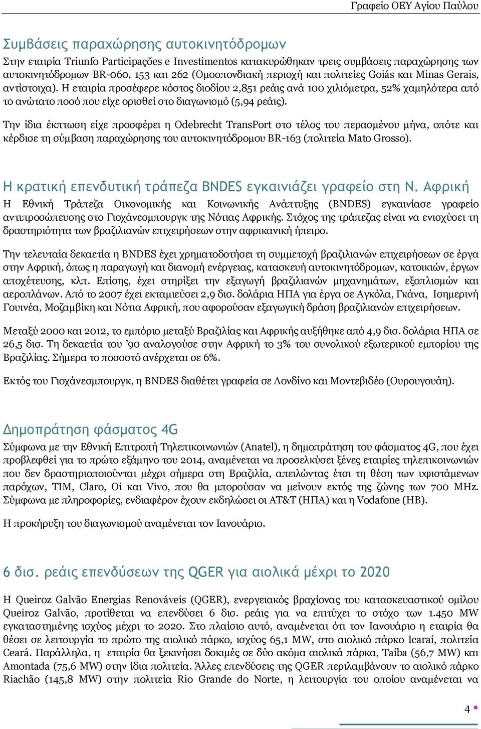 Την ίδια έκπτωση είχε προσφέρει η Odebrecht TransPort στο τέλος του περασμένου μήνα, οπότε και κέρδισε τη σύμβαση παραχώρησης του αυτοκινητόδρομου BR-163 (πολιτεία Mato Grosso).