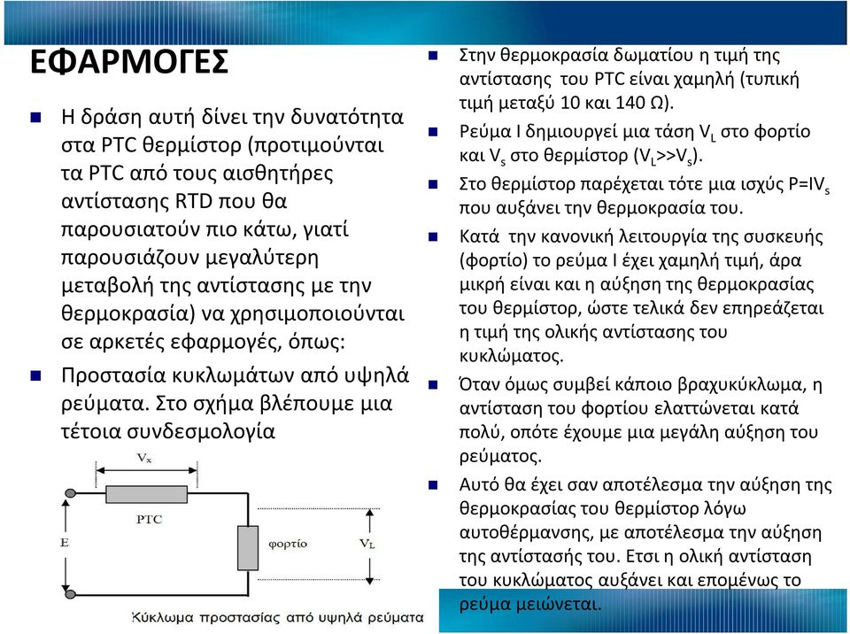 Στο σχήμα βλέπουμε μια τέτοια συνδεσμολογία Στην θερμοκρασία δωματίου η τιμή της αντίστασης του PTC είναι χαμηλή (τυπική τιμή μεταξύ 10 και 140 Ω).