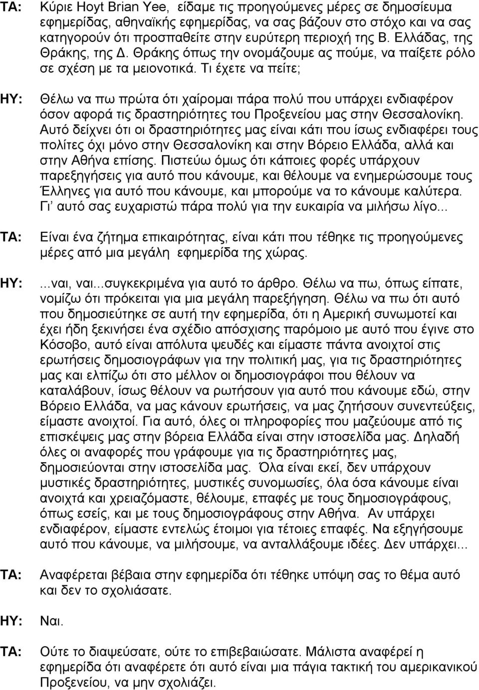 Τι έχετε να πείτε; Θέλω να πω πρώτα ότι χαίροµαι πάρα πολύ που υπάρχει ενδιαφέρον όσον αφορά τις δραστηριότητες του Προξενείου µας στην Θεσσαλονίκη.