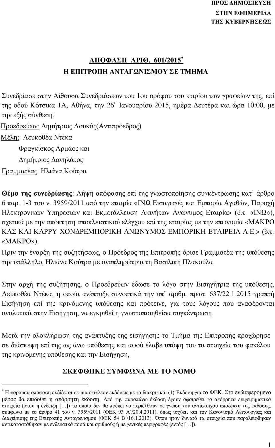 ώρα 10:00, με την εξής σύνθεση: Προεδρεύων: Δημήτριος Λουκάς(Αντιπρόεδρος) Μέλη: Λευκοθέα Ντέκα Φραγκίσκος Αρμάος και Δημήτριος Δανηλάτος Γραμματέας: Ηλιάνα Κούτρα Θέμα της συνεδρίασης: Λήψη απόφασης