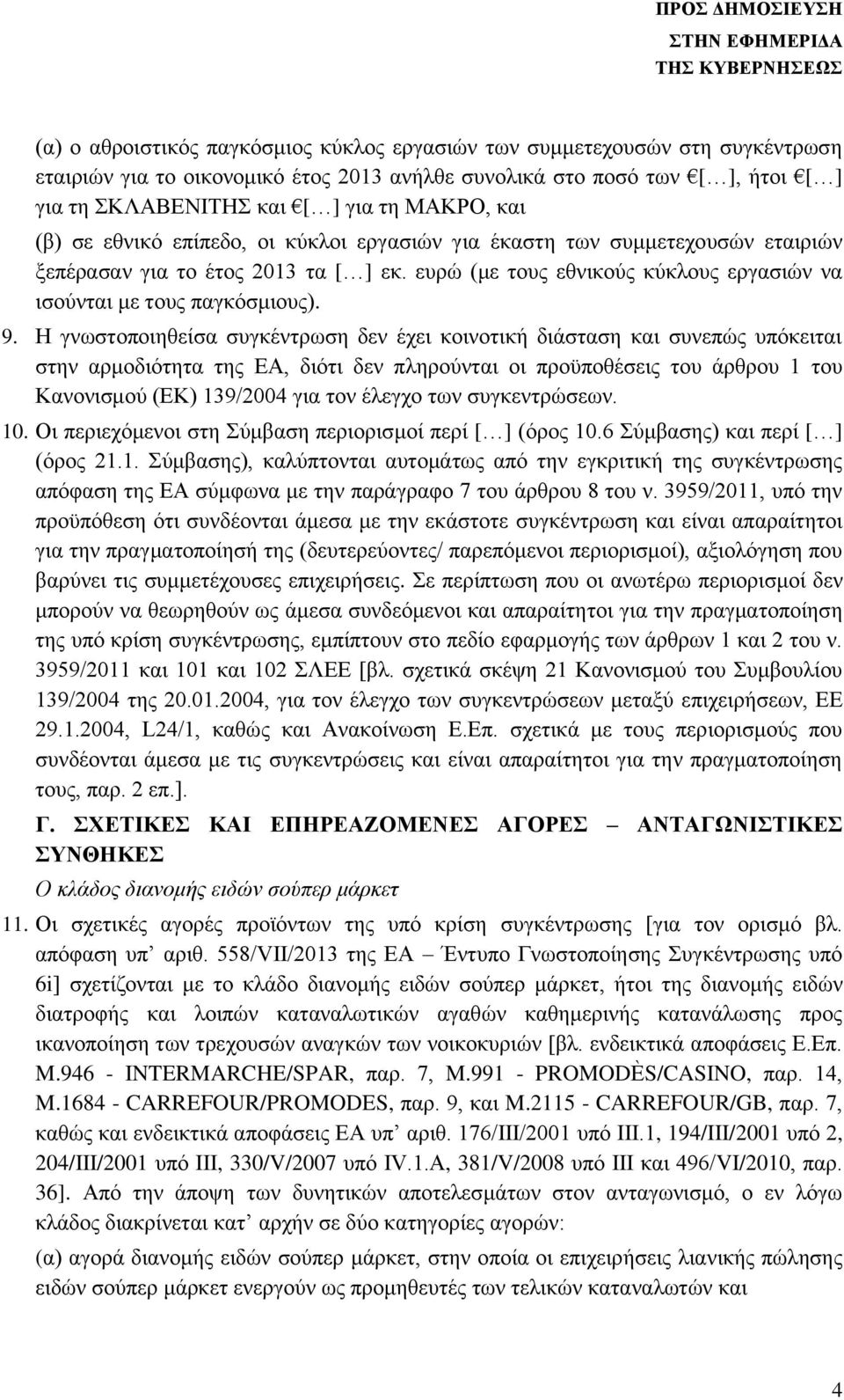 Η γνωστοποιηθείσα συγκέντρωση δεν έχει κοινοτική διάσταση και συνεπώς υπόκειται στην αρμοδιότητα της ΕΑ, διότι δεν πληρούνται οι προϋποθέσεις του άρθρου 1 του Κανονισμού (ΕΚ) 139/2004 για τον έλεγχο