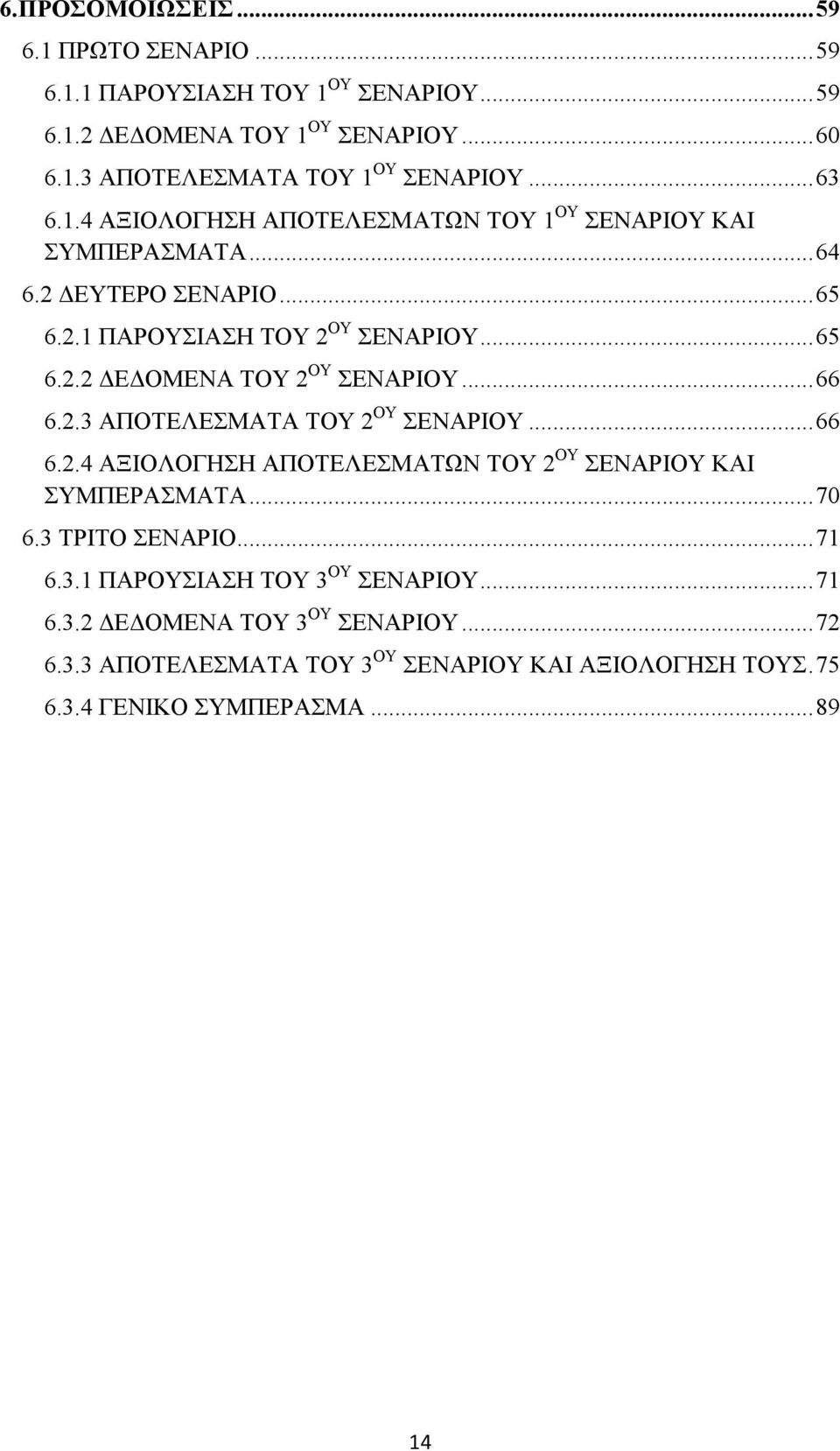 .. 66 6.2.3 ΑΠΟΤΕΛΕΣΜΑΤΑ ΤΟΥ 2 ΟΥ ΣΕΝΑΡΙΟΥ... 66 6.2.4 ΑΞΙΟΛΟΓΗΣΗ ΑΠΟΤΕΛΕΣΜΑΤΩΝ ΤΟΥ 2 ΟΥ ΣΕΝΑΡΙΟΥ ΚΑΙ ΣΥΜΠΕΡΑΣΜΑΤΑ... 70 6.3 ΤΡΙΤΟ ΣΕΝΑΡΙΟ... 71 6.3.1 ΠΑΡΟΥΣΙΑΣΗ ΤΟΥ 3 ΟΥ ΣΕΝΑΡΙΟΥ.