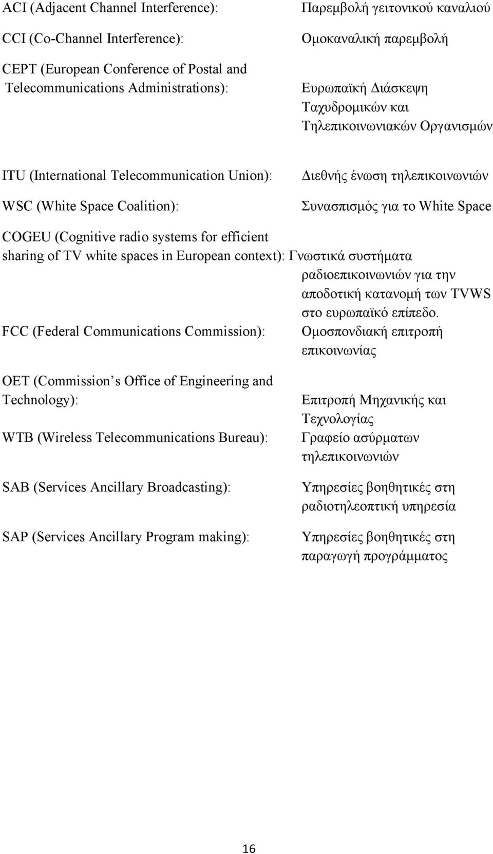 COGEU (Cognitive radio systems for efficient sharing of TV white spaces in European context): Γνωστικά συστήματα ραδιοεπικοινωνιών για την αποδοτική κατανομή των TVWS στο ευρωπαϊκό επίπεδο.