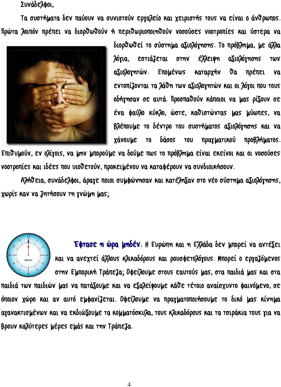 Το πρόβλημα, με άλλα λόγια, εστιάζεται στην έλλειψη αξιολόγησης των αξιολογητών. Επομένως καταρχήν θα πρέπει να εντοπίζονται τα λάθη των αξιολογητών και οι λόγοι που τους οδήγησαν σε αυτά.