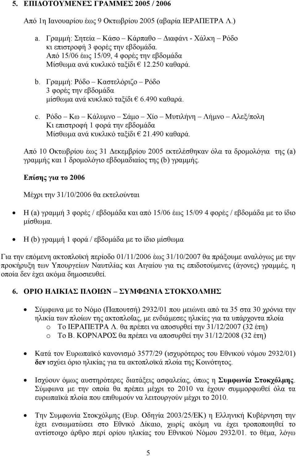 Ρόδο Κω Κάλυµνο Σάµο Χίο Μυτιλήνη Λήµνο Αλεξ/πολη Κι επιστροφή 1 φορά την εβδοµάδα Μίσθωµα ανά κυκλικό ταξίδι 21.490 καθαρά.