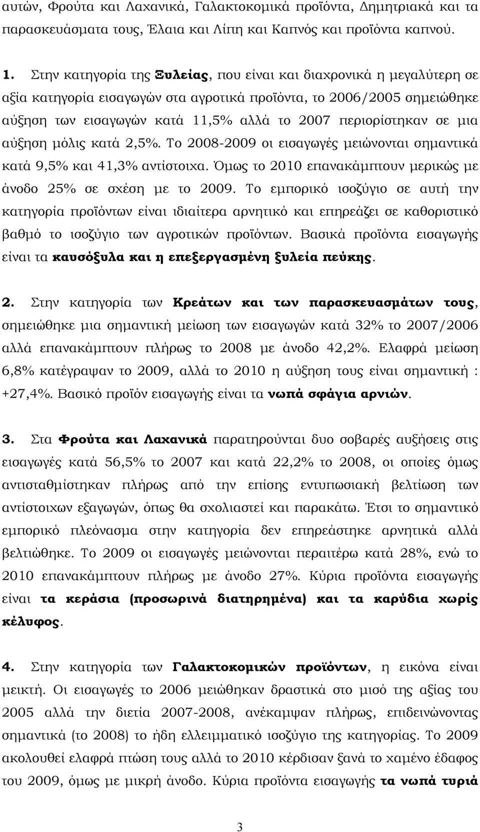 σε μια αύξηση μόλις κατά 2,5%. Το 2008-2009 οι εισαγωγές μειώνονται σημαντικά κατά 9,5% και 41,3% αντίστοιχα. Όμως το 2010 επανακάμπτουν μερικώς με άνοδο 25% σε σχέση με το 2009.