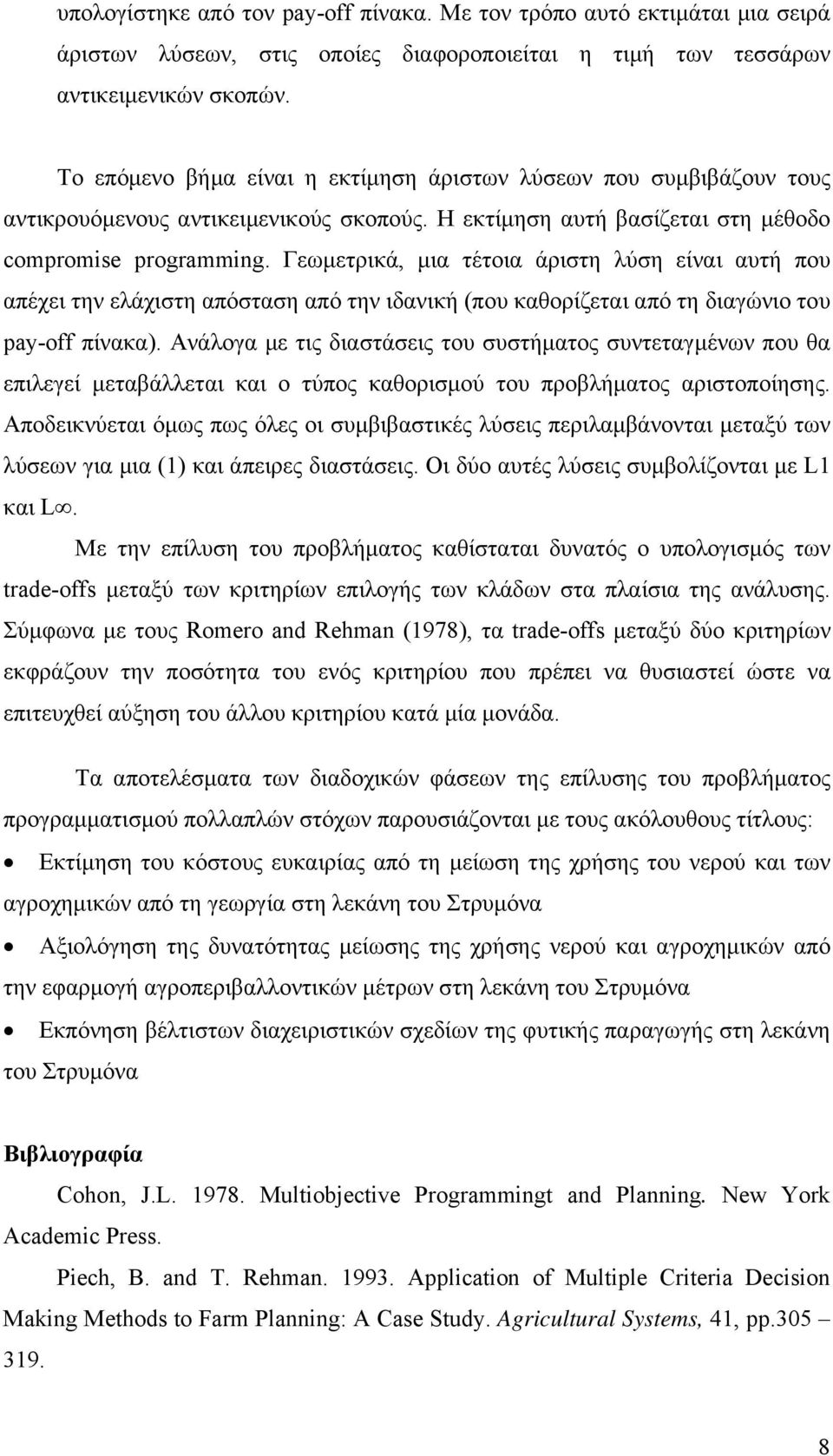 Γεωμετρικά, μια τέτοια άριστη λύση είναι αυτή που απέχει την ελάχιστη απόσταση από την ιδανική (που καθορίζεται από τη διαγώνιο του pay-off πίνακα).