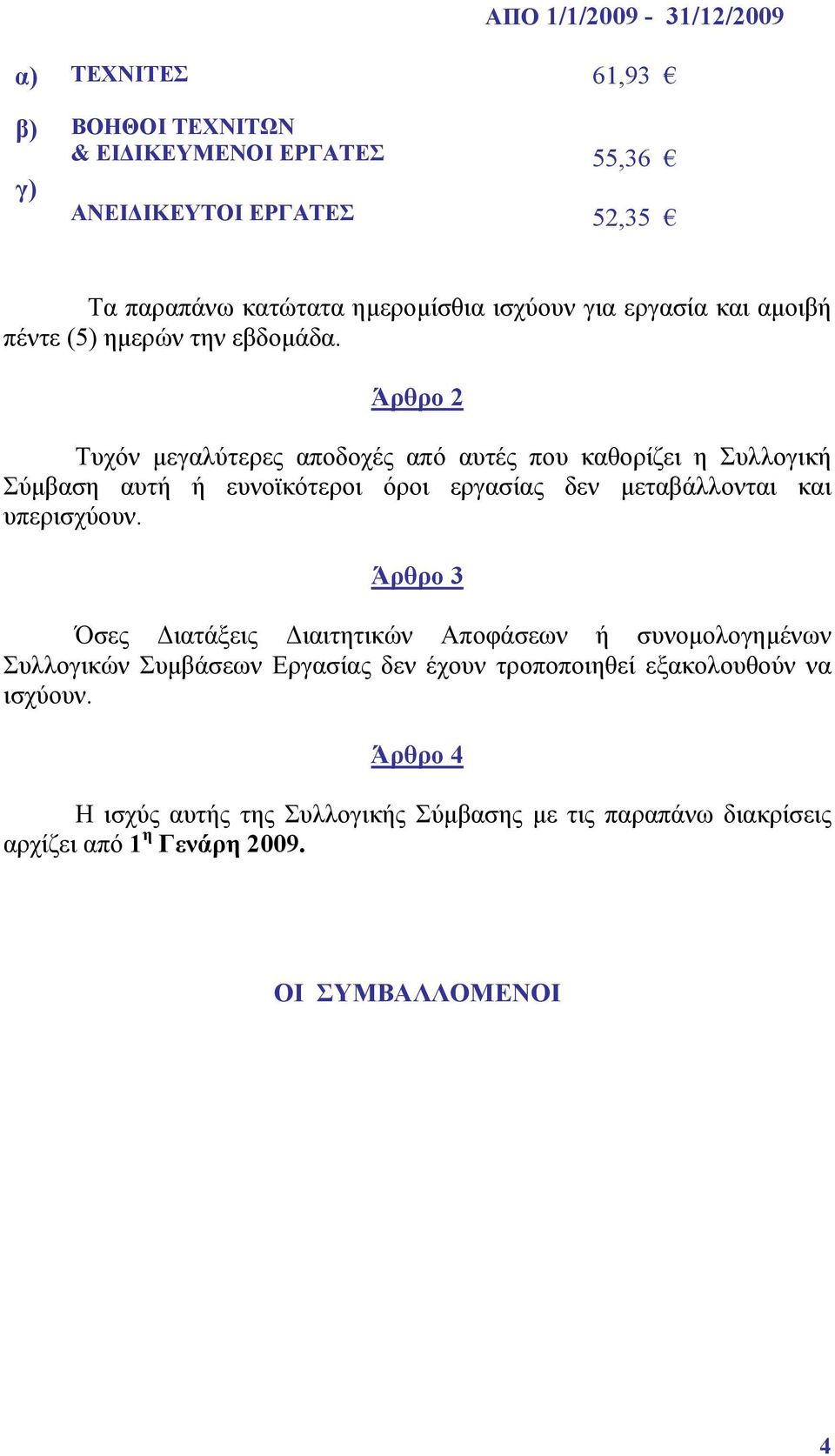 Άρθρο 2 Τυχόν µεγαλύτερες αποδοχές από αυτές που καθορίζει η Συλλογική Σύµβαση αυτή ή ευνοϊκότεροι όροι εργασίας δεν µεταβάλλονται και υπερισχύουν.