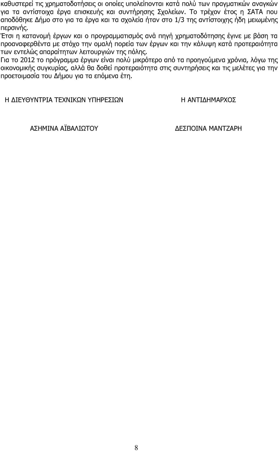 Έτσι η κατανοµή έργων και ο προγραµµατισµός ανά πηγή χρηµατοδότησης έγινε µε βάση τα προαναφερθέντα µε στόχο την οµαλή πορεία των έργων και την κάλυψη κατά προτεραιότητα των εντελώς απαραίτητων