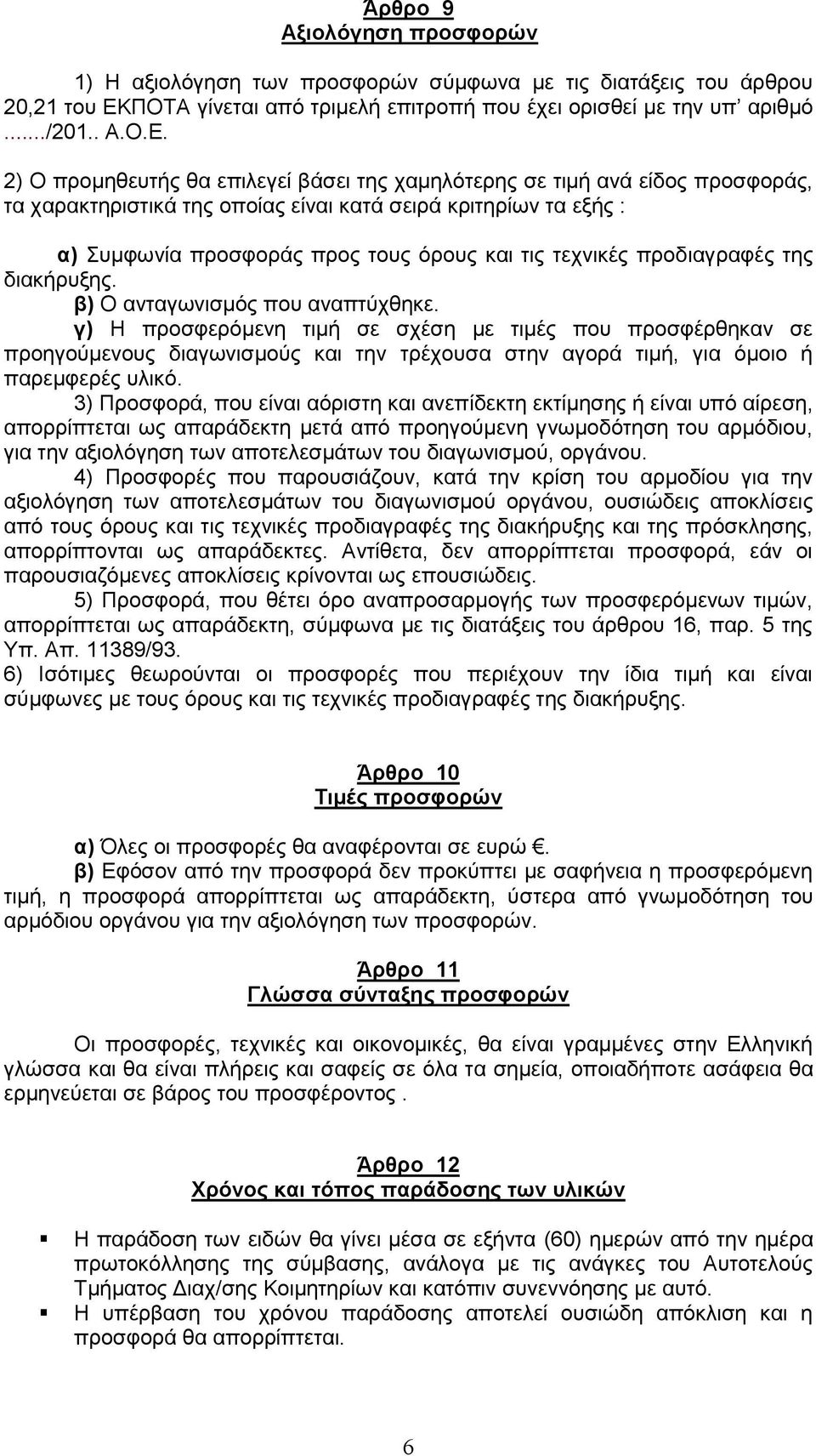 2) Ο προμηθευτής θα επιλεγεί βάσει της χαμηλότερης σε τιμή ανά είδος προσφοράς, τα χαρακτηριστικά της οποίας είναι κατά σειρά κριτηρίων τα εξής : α) Συμφωνία προσφοράς προς τους όρους και τις